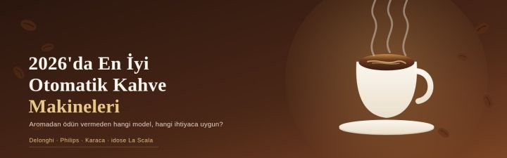 2026'da En İyi Otomatik Kahve Makineleri: Hangisi Hangi İhtiyaca Uygun?